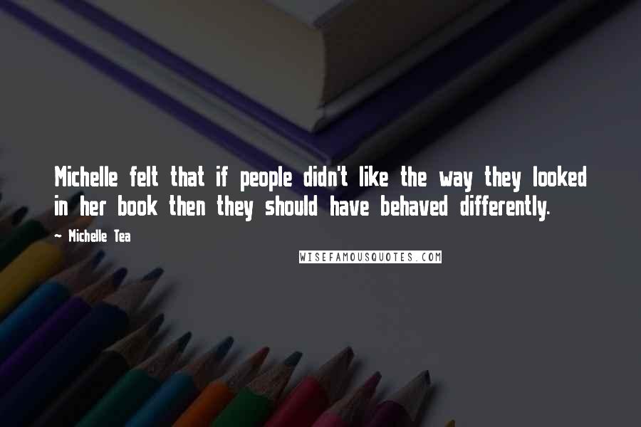 Michelle Tea Quotes: Michelle felt that if people didn't like the way they looked in her book then they should have behaved differently.