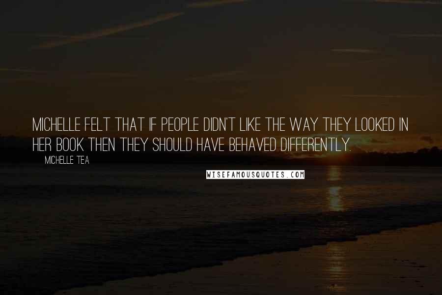 Michelle Tea Quotes: Michelle felt that if people didn't like the way they looked in her book then they should have behaved differently.