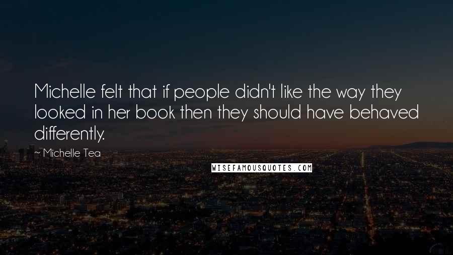 Michelle Tea Quotes: Michelle felt that if people didn't like the way they looked in her book then they should have behaved differently.