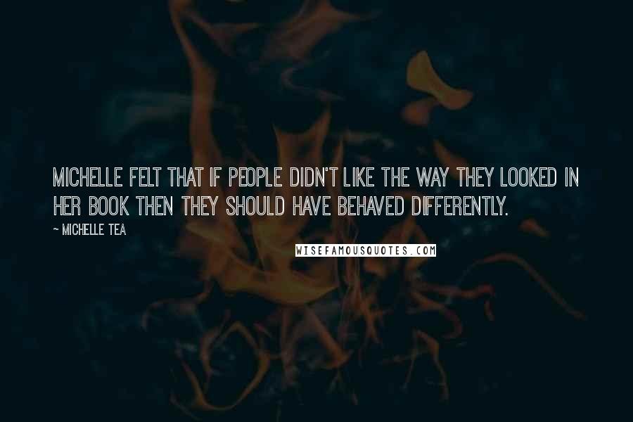 Michelle Tea Quotes: Michelle felt that if people didn't like the way they looked in her book then they should have behaved differently.