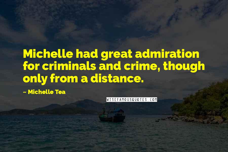 Michelle Tea Quotes: Michelle had great admiration for criminals and crime, though only from a distance.