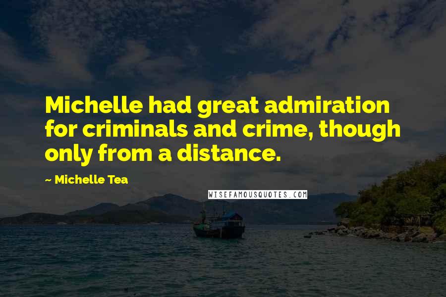 Michelle Tea Quotes: Michelle had great admiration for criminals and crime, though only from a distance.