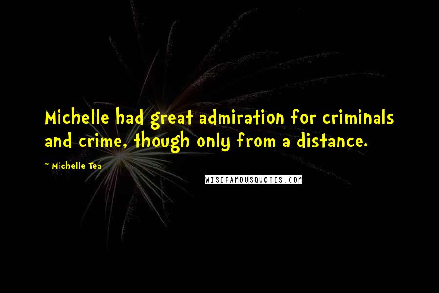 Michelle Tea Quotes: Michelle had great admiration for criminals and crime, though only from a distance.