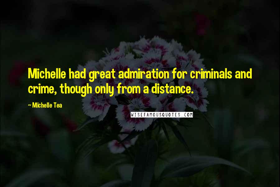 Michelle Tea Quotes: Michelle had great admiration for criminals and crime, though only from a distance.