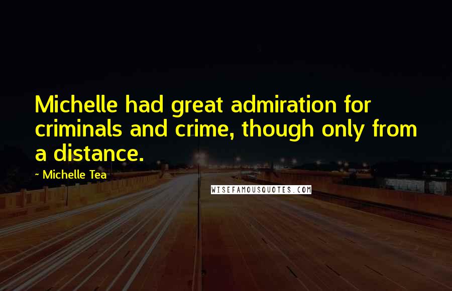 Michelle Tea Quotes: Michelle had great admiration for criminals and crime, though only from a distance.