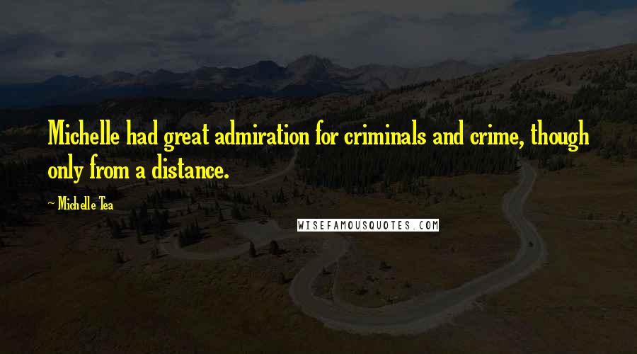 Michelle Tea Quotes: Michelle had great admiration for criminals and crime, though only from a distance.