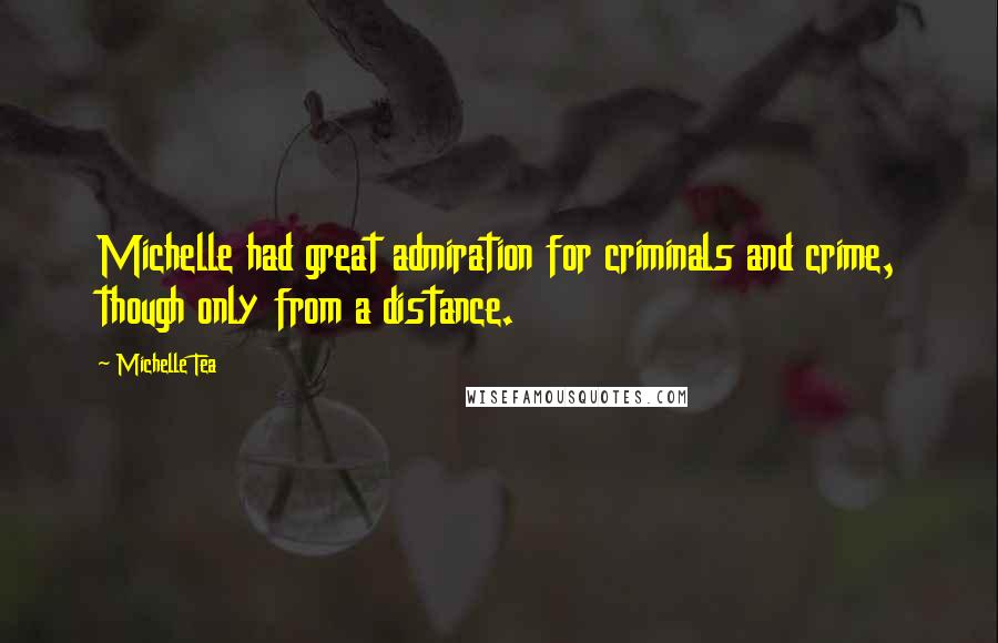 Michelle Tea Quotes: Michelle had great admiration for criminals and crime, though only from a distance.