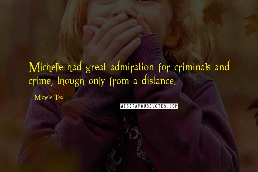 Michelle Tea Quotes: Michelle had great admiration for criminals and crime, though only from a distance.