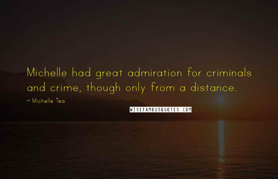 Michelle Tea Quotes: Michelle had great admiration for criminals and crime, though only from a distance.