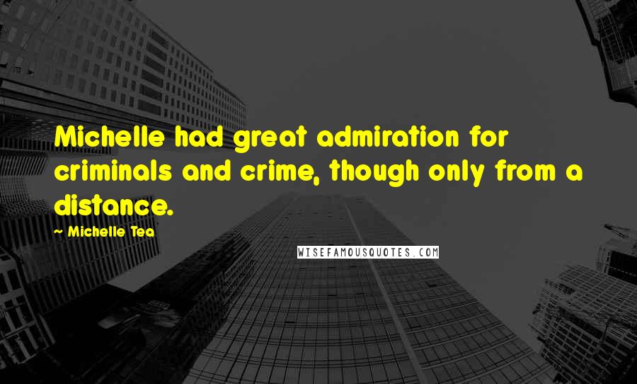 Michelle Tea Quotes: Michelle had great admiration for criminals and crime, though only from a distance.