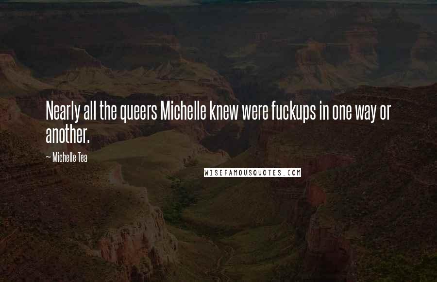 Michelle Tea Quotes: Nearly all the queers Michelle knew were fuckups in one way or another.