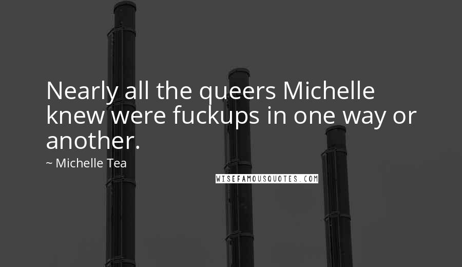 Michelle Tea Quotes: Nearly all the queers Michelle knew were fuckups in one way or another.