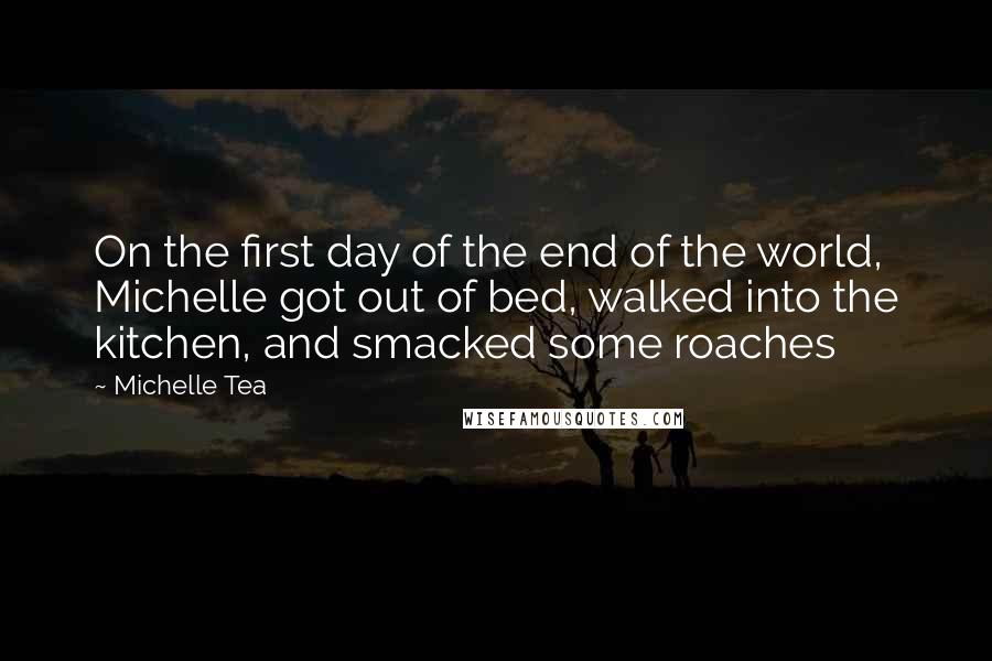 Michelle Tea Quotes: On the first day of the end of the world, Michelle got out of bed, walked into the kitchen, and smacked some roaches