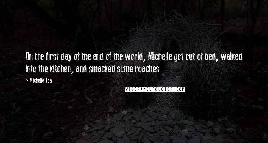 Michelle Tea Quotes: On the first day of the end of the world, Michelle got out of bed, walked into the kitchen, and smacked some roaches