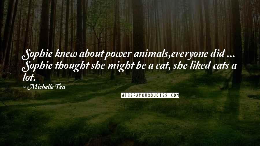 Michelle Tea Quotes: Sophie knew about power animals,everyone did ... Sophie thought she might be a cat, she liked cats a lot.