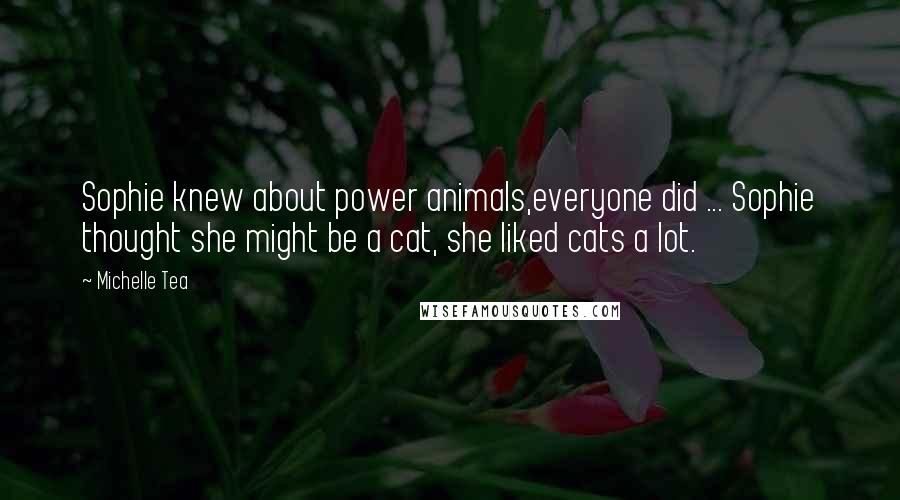 Michelle Tea Quotes: Sophie knew about power animals,everyone did ... Sophie thought she might be a cat, she liked cats a lot.