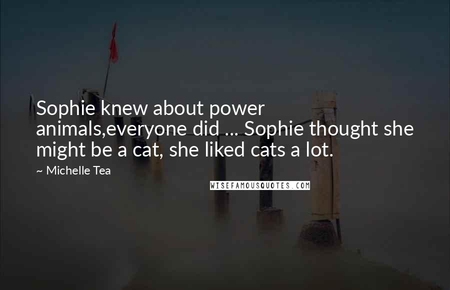 Michelle Tea Quotes: Sophie knew about power animals,everyone did ... Sophie thought she might be a cat, she liked cats a lot.