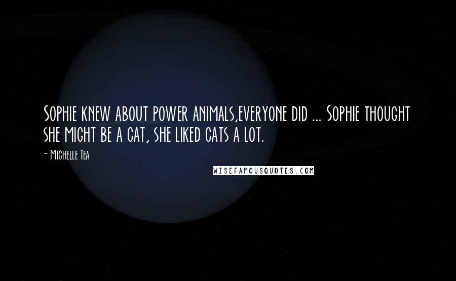 Michelle Tea Quotes: Sophie knew about power animals,everyone did ... Sophie thought she might be a cat, she liked cats a lot.