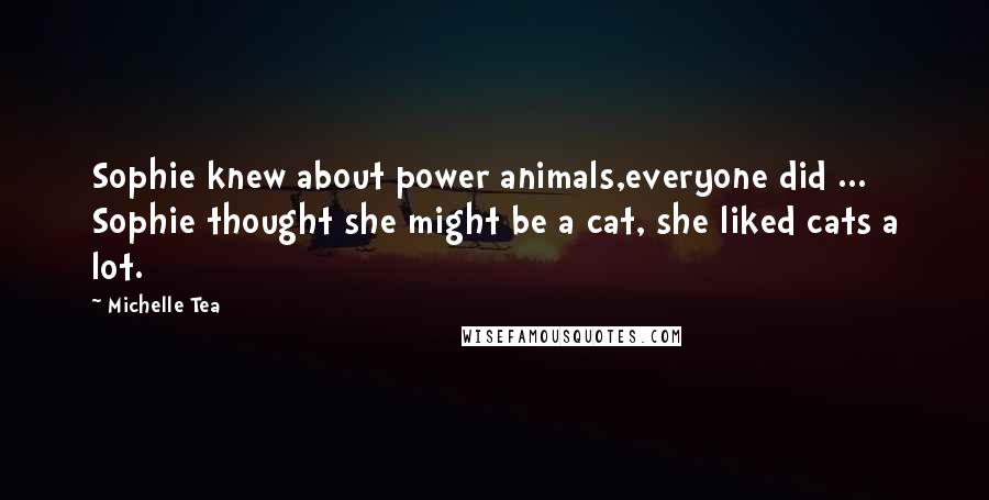 Michelle Tea Quotes: Sophie knew about power animals,everyone did ... Sophie thought she might be a cat, she liked cats a lot.