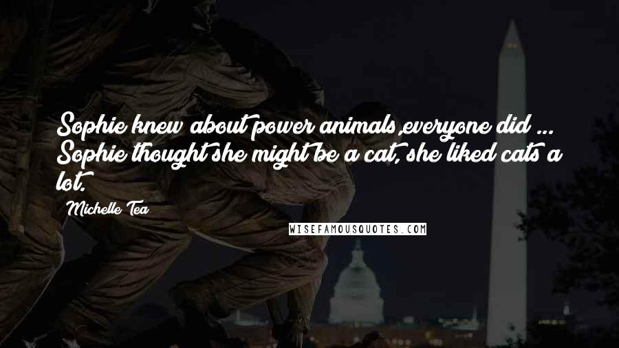 Michelle Tea Quotes: Sophie knew about power animals,everyone did ... Sophie thought she might be a cat, she liked cats a lot.