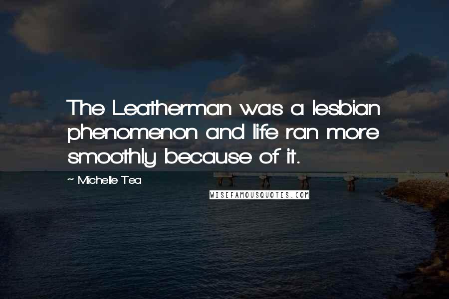 Michelle Tea Quotes: The Leatherman was a lesbian phenomenon and life ran more smoothly because of it.