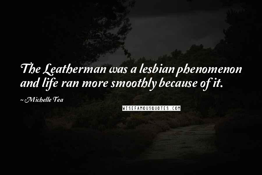 Michelle Tea Quotes: The Leatherman was a lesbian phenomenon and life ran more smoothly because of it.