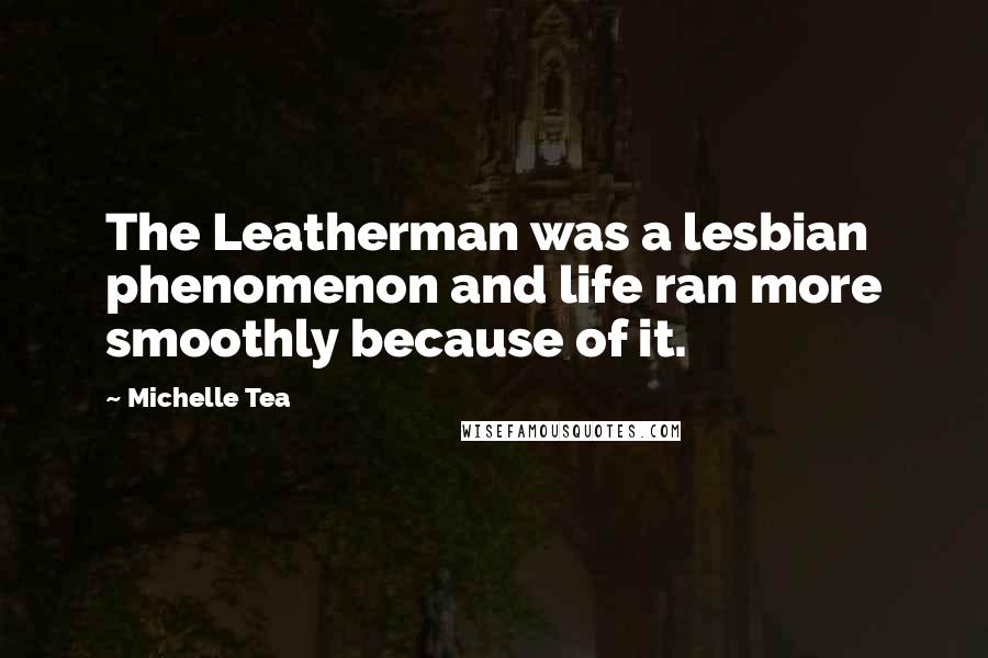 Michelle Tea Quotes: The Leatherman was a lesbian phenomenon and life ran more smoothly because of it.