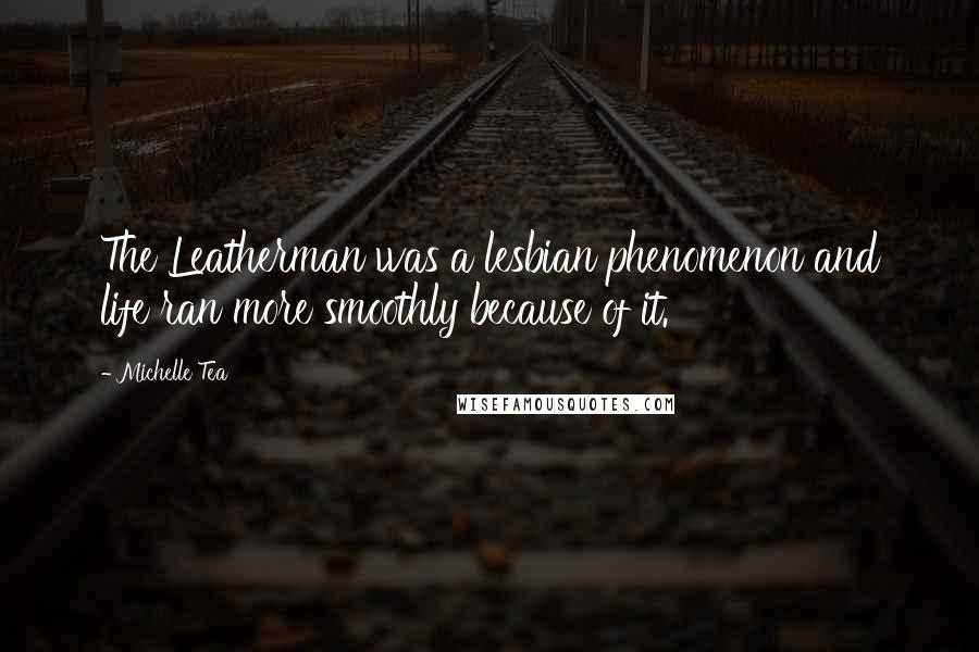 Michelle Tea Quotes: The Leatherman was a lesbian phenomenon and life ran more smoothly because of it.