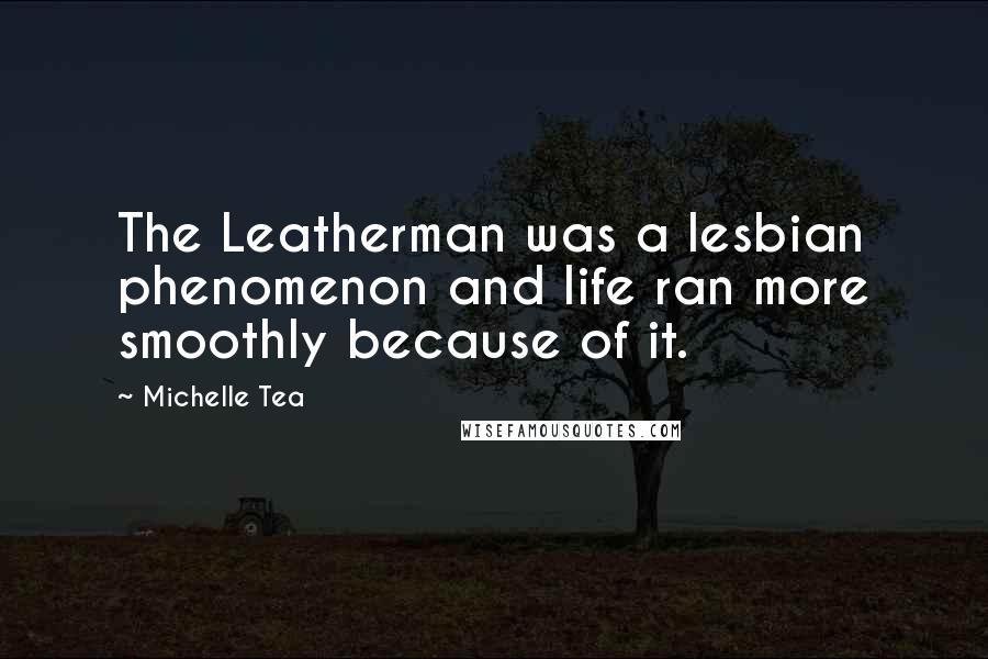 Michelle Tea Quotes: The Leatherman was a lesbian phenomenon and life ran more smoothly because of it.