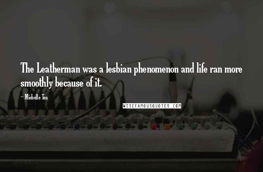 Michelle Tea Quotes: The Leatherman was a lesbian phenomenon and life ran more smoothly because of it.
