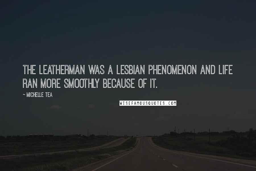 Michelle Tea Quotes: The Leatherman was a lesbian phenomenon and life ran more smoothly because of it.