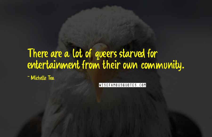 Michelle Tea Quotes: There are a lot of queers starved for entertainment from their own community.