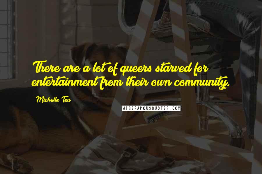 Michelle Tea Quotes: There are a lot of queers starved for entertainment from their own community.