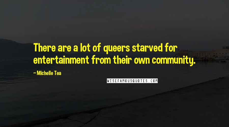Michelle Tea Quotes: There are a lot of queers starved for entertainment from their own community.