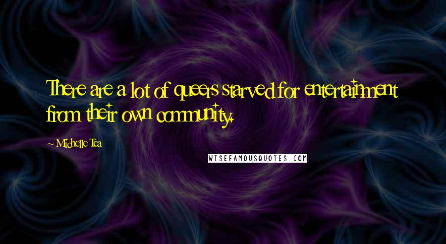 Michelle Tea Quotes: There are a lot of queers starved for entertainment from their own community.