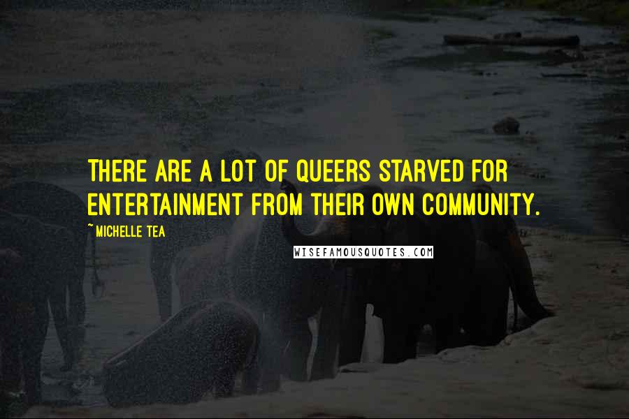 Michelle Tea Quotes: There are a lot of queers starved for entertainment from their own community.