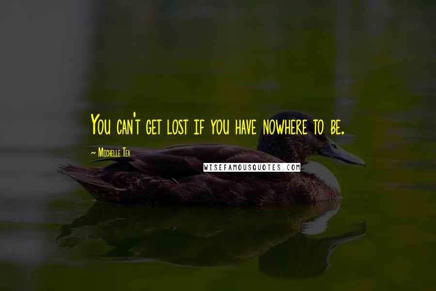 Michelle Tea Quotes: You can't get lost if you have nowhere to be.