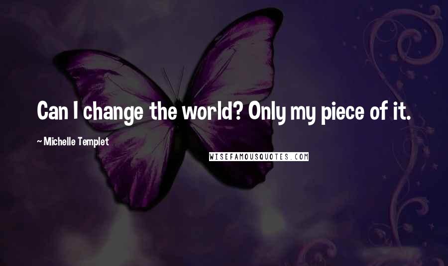 Michelle Templet Quotes: Can I change the world? Only my piece of it.