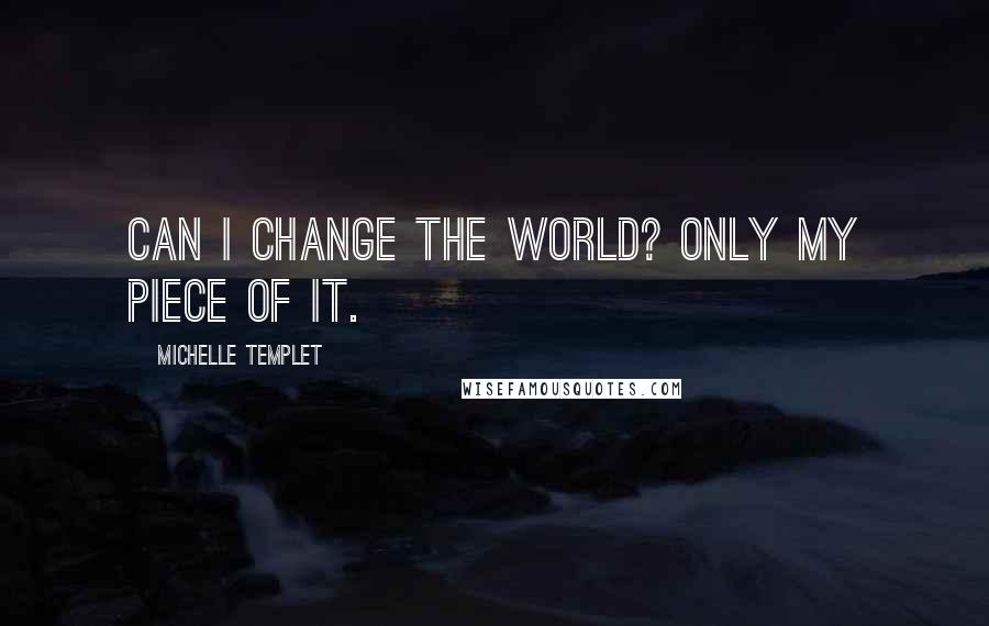 Michelle Templet Quotes: Can I change the world? Only my piece of it.