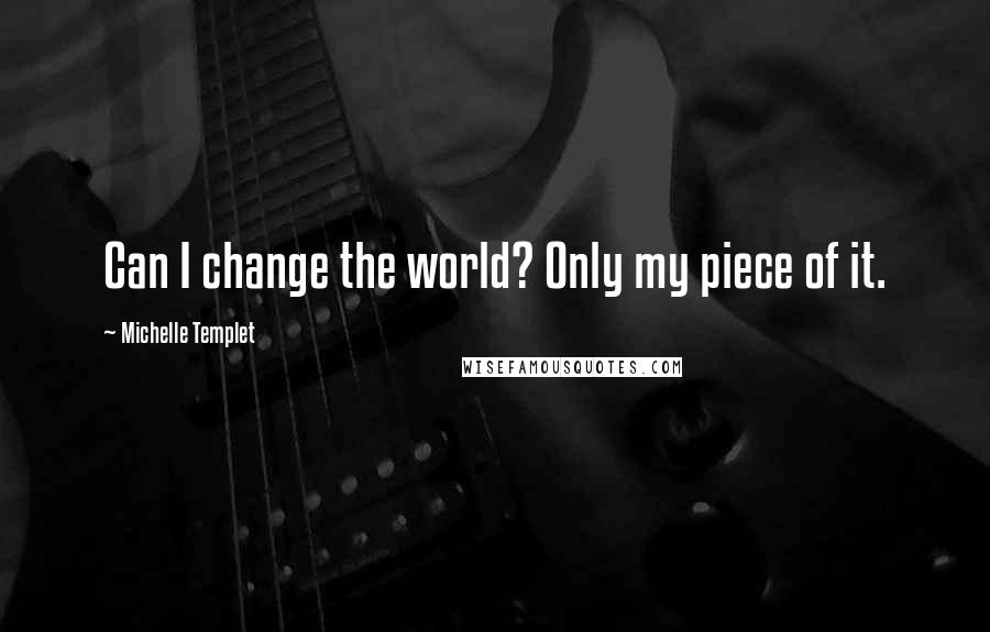 Michelle Templet Quotes: Can I change the world? Only my piece of it.