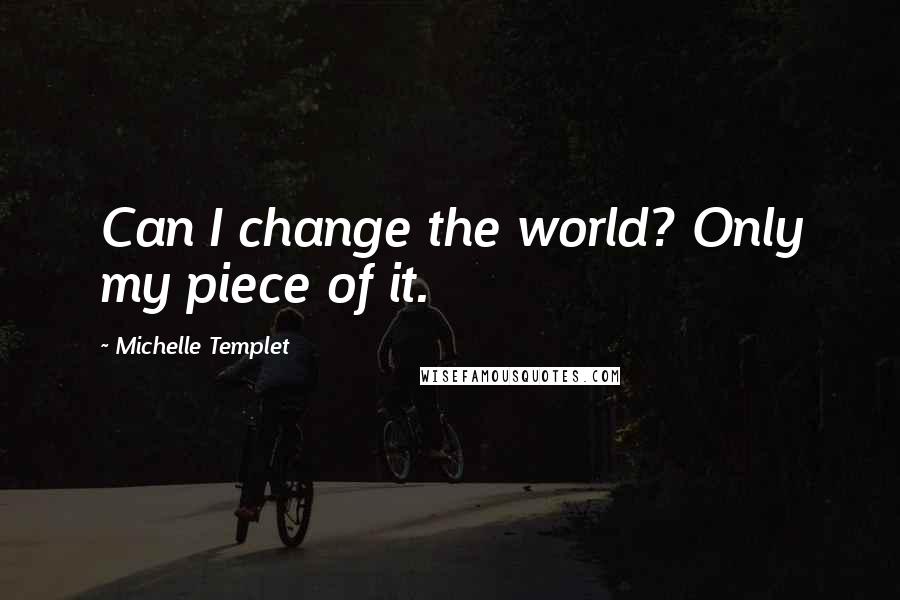 Michelle Templet Quotes: Can I change the world? Only my piece of it.