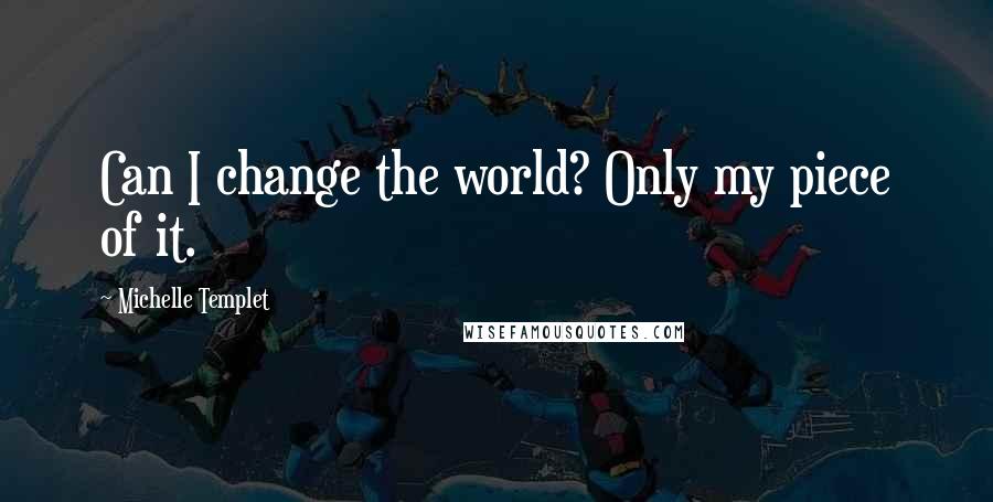 Michelle Templet Quotes: Can I change the world? Only my piece of it.