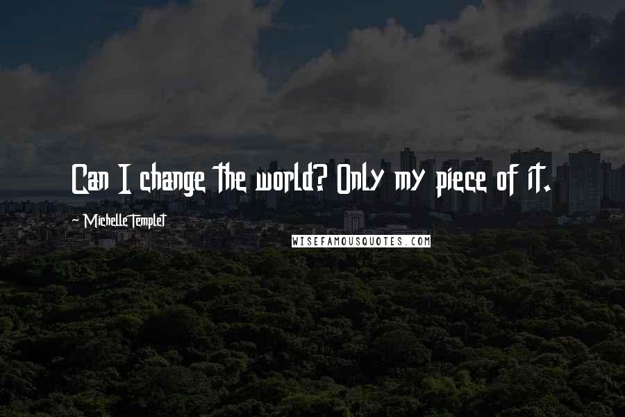 Michelle Templet Quotes: Can I change the world? Only my piece of it.
