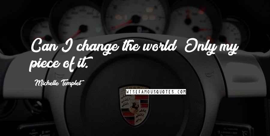 Michelle Templet Quotes: Can I change the world? Only my piece of it.
