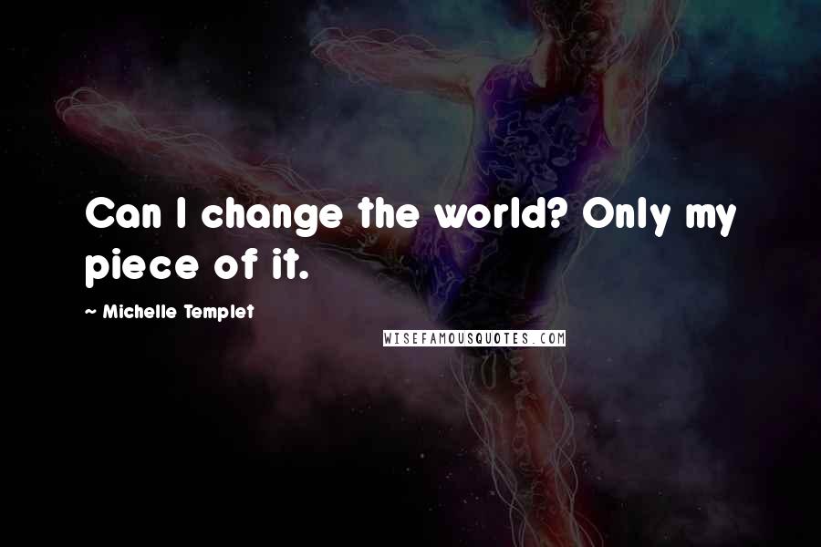 Michelle Templet Quotes: Can I change the world? Only my piece of it.