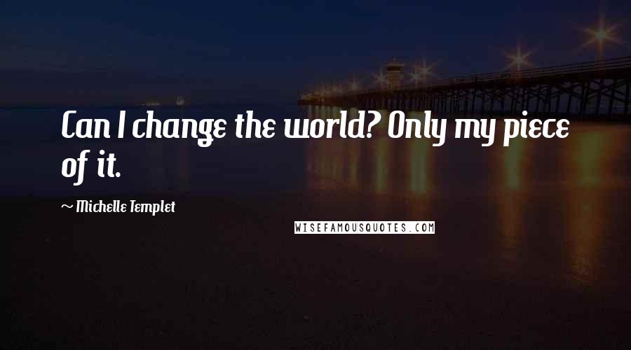 Michelle Templet Quotes: Can I change the world? Only my piece of it.