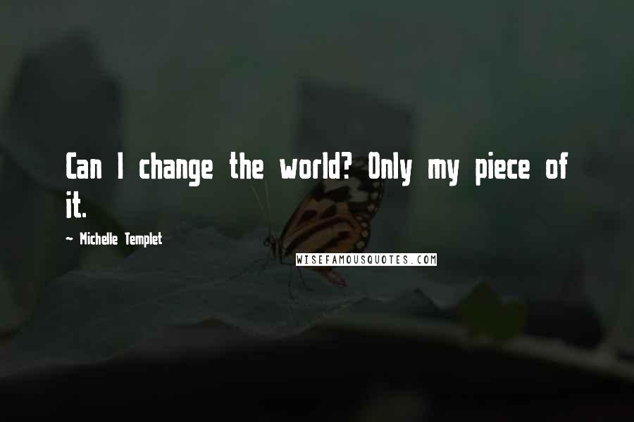 Michelle Templet Quotes: Can I change the world? Only my piece of it.