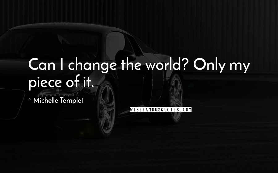 Michelle Templet Quotes: Can I change the world? Only my piece of it.