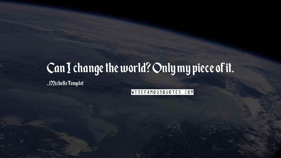 Michelle Templet Quotes: Can I change the world? Only my piece of it.