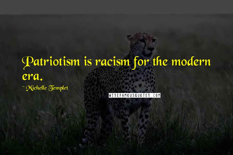 Michelle Templet Quotes: Patriotism is racism for the modern era.